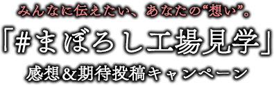 みんなに伝えたい、あなたの“想い”。「＃まぼろし工場見学」感想＆期待投稿キャンペーン
